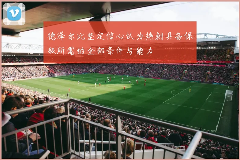 德泽尔比坚定信心认为热刺具备保级所需的全部条件与能力
