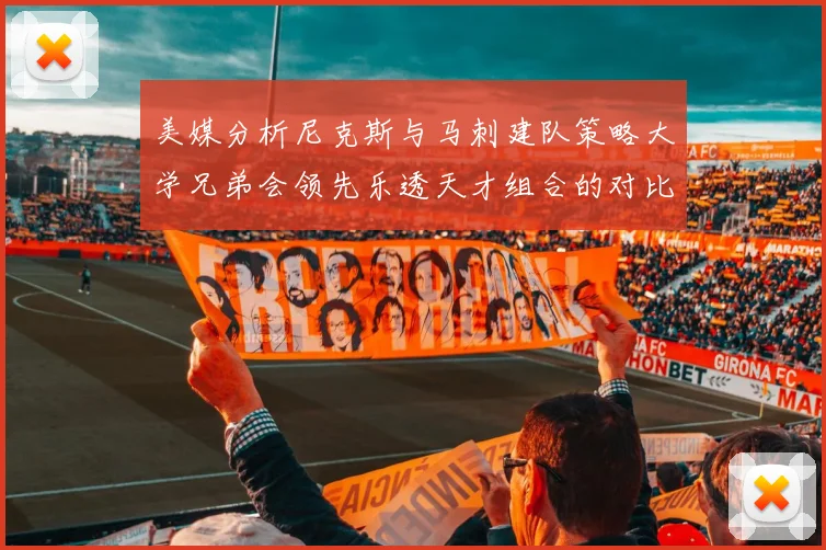 美媒分析尼克斯与马刺建队策略大学兄弟会领先乐透天才组合的对比