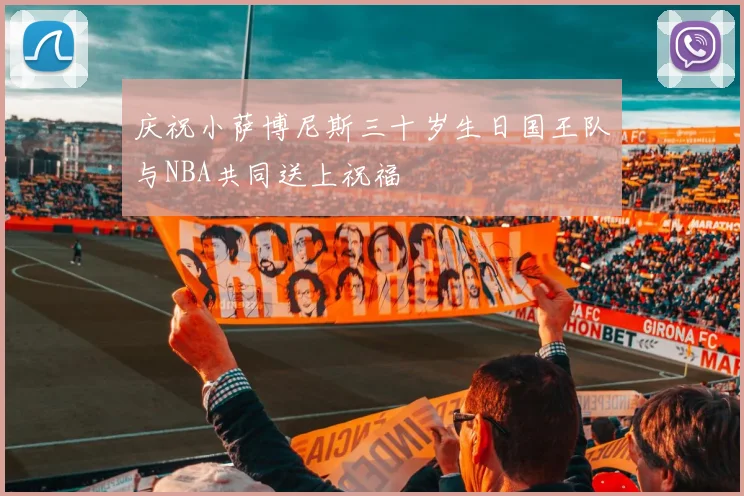 庆祝小萨博尼斯三十岁生日国王队与NBA共同送上祝福