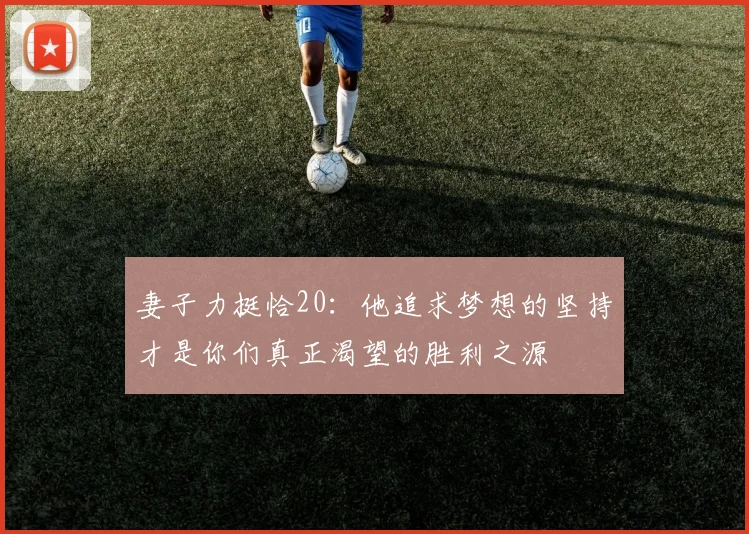 妻子力挺恰20：他追求梦想的坚持才是你们真正渴望的胜利之源