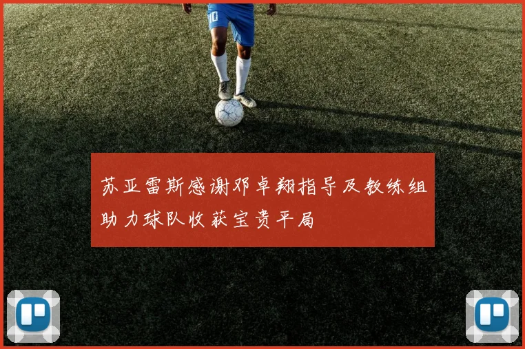苏亚雷斯感谢邓卓翔指导及教练组助力球队收获宝贵平局