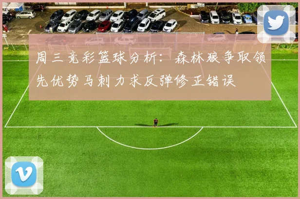 周三竞彩篮球分析：森林狼争取领先优势马刺力求反弹修正错误