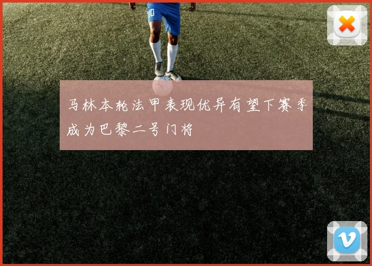 马林本轮法甲表现优异有望下赛季成为巴黎二号门将